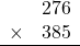 \begin{array}{rr} & 276   \\ \times &  385 \\ \hline \end{array}