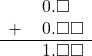  \begin{array}{rr} & \hspace{0.2em}0.\square\textcolor{white}\square \\ + & \hspace{0.2em}0.\square\square \\ \hline & \hspace{0.2em}1.\square\square \\ \end{array}