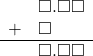  \begin{array}{rr} & \square.\square\square \\ + & \square\color{white}.\square\square \\ \hline & \square.\square\square \end{array}