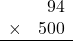 \begin{array}{rr} & 94   \\ \times &  500 \\ \hline \end{array}