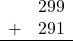 \begin{array}{rr} & 299 \\ + &  291 \\ \hline \end{array}