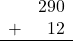 \begin{array}{rr} & 290 \\ + &   12 \\ \hline \end{array}