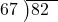  \setstretch{0.8} \begin{array}{rcc} \cline{2-3} \kern1em67& \kern-0.6em {\big)} \kern0.1em & \hspace{-1em}82 \\ \end{array}