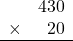 \begin{array}{rr} & 430   \\ \times &  20 \\ \hline \end{array}