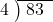  \setstretch{0.8} \begin{array}{rcc} \cline{2-3} \kern1em4& \kern-0.6em {\big)} \kern0.1em & \hspace{-0.8em} 83 \\ \end{array}