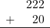 \begin{array}{rr} & 222 \\ + &   20 \\ \hline \end{array}