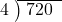  \setstretch{0.8} \begin{array}{rcc} \cline{2-3} \kern1em4& \kern-0.6em {\big)} \kern0.1em & \hspace{-0.8em} 720 \\ \end{array}