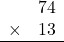 \begin{array}{rr} & 74   \\ \times &  13 \\ \hline \end{array}