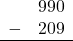 \begin{array}{rr} & 990 \\ - & 209 \\ \hline \end{array}