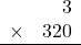 \begin{array}{rr} & 3  \\ \times &  320 \\ \hline \end{array}