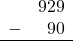 \begin{array}{rr} & 929 \\ - & 90 \\ \hline \end{array}