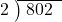  \setstretch{0.8} \begin{array}{rcc} \cline{2-3} \kern1em2& \kern-0.6em {\big)} \kern0.1em & \hspace{-0.8em} 802 \\ \end{array}