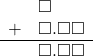  \begin{array}{rr} & \square\color{white}.\square\square \\ + & \square.\square\square \\ \hline & \square.\square\square \end{array}