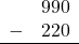 \begin{array}{rr} & 990 \\ - &   220 \\ \hline \end{array}