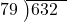  \setstretch{0.8} \begin{array}{rcc} \cline{2-3} \kern1em79& \kern-0.6em {\big)} \kern0.1em & \hspace{-1em}632 \\ \end{array}