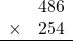 \begin{array}{rr} & 486   \\ \times &  254 \\ \hline \end{array}