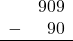 \begin{array}{rr} & 909 \\ - & 90 \\ \hline \end{array}