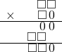  \setstretch{0.5} \begin{array}{rr} & \square\square  \\ \times & \square\hspace*{0.12em}0\hspace*{0.12em}  \\ \hline & \hspace*{0.12em}0\hspace*{0.12em}\hspace*{0.12em}0\hspace*{0.12em}  \\ & \square\square\hspace*{0.8em}  \\ \hline & \square\square\hspace*{0.12em}0\hspace*{0.12em} \\ \end{array}