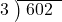  \setstretch{0.8} \begin{array}{rcc} \cline{2-3} \kern1em3& \kern-0.6em {\big)} \kern0.1em & \hspace{-0.8em} 602 \\ \end{array}