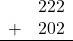 \begin{array}{rr} & 222 \\ + &   202 \\ \hline \end{array}