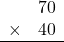 \begin{array}{rr} & 70  \\ \times &  40 \\ \hline \end{array}