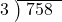  \setstretch{0.8} \begin{array}{rcc} \cline{2-3} \kern1em3& \kern-0.6em {\big)} \kern0.1em & \hspace{-0.8em} 758 \\ \end{array}