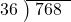  \setstretch{0.8} \begin{array}{rcc} \cline{2-3} \kern1em36& \kern-0.6em {\big)} \kern0.1em & \hspace{-0.8em} 768 \\ \end{array}