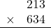 \begin{array}{rr} & 213  \\ \times &  634 \\ \hline \end{array}