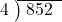  \setstretch{0.8} \begin{array}{rcc} \cline{2-3} \kern1em4& \kern-0.6em {\big)} \kern0.1em & \hspace{-0.8em} 852 \\ \end{array}