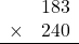 \begin{array}{rr} & 183  \\ \times &  240 \\ \hline \end{array}