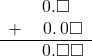  \begin{array}{rr} & \hspace{0.2em}0.\square\textcolor{white}\square \\ + & \hspace{0.2em}0.\hspace{0.2em}0\square \\ \hline & \hspace{0.2em}0.\square\square \\ \end{array}