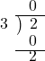  \setstretch{0.8} \begin{array}{rcc} \ &\ &\hspace{-0.9em}0\\ \cline{2-3} \kern1em3& \kern-0.6em {\big)} \kern0.1em & \hspace{-0.8em} 2 \\ \ &\ &\hspace{-0.9em}0\\ \cline{2-3} \ &\ &\hspace{-0.9em}2\\ \end{array}