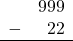 \begin{array}{rr} & 999 \\ - &   22 \\ \hline \end{array}