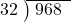  \setstretch{0.8} \begin{array}{rcc} \cline{2-3} \kern1em32& \kern-0.6em {\big)} \kern0.1em & \hspace{-0.8em} 968 \\ \end{array}