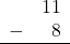 \begin{array}{rr} & 11 \\ - & 8 \\ \hline \end{array}