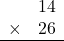 \begin{array}{rr} & 14   \\ \times &  26 \\ \hline \end{array}