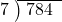  \setstretch{0.8} \begin{array}{rcc} \cline{2-3} \kern1em7& \kern-0.6em {\big)} \kern0.1em & \hspace{-0.8em} 784 \\ \end{array}