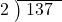  \setstretch{0.8} \begin{array}{rcc} \cline{2-3} \kern1em2& \kern-0.6em {\big)} \kern0.1em & \hspace{-0.8em} 137 \\ \end{array}