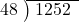  \setstretch{0.9} \begin{array}{rcc} \cline{2-3} \kern1em48& \kern-0.6em {\big)} \kern0.1em & \hspace{-0.8em} 1252 \\ \end{array}