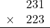 \begin{array}{rr} & 231  \\ \times &  223 \\ \hline \end{array}