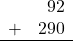 \begin{array}{rr} & 92 \\ + &   290 \\ \hline \end{array}