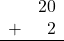 \begin{array}{rr} & 20 \\ + & 2 \\ \hline \end{array}