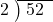  \setstretch{0.8} \begin{array}{rcc} \cline{2-3} \kern1em2& \kern-0.6em {\big)} \kern0.1em & \hspace{-0.8em} 52 \\ \end{array}