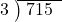  \setstretch{0.8} \begin{array}{rcc} \cline{2-3} \kern1em3& \kern-0.6em {\big)} \kern0.1em & \hspace{-0.8em} 715 \\ \end{array}