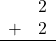 \begin{array}{rr} & 2 \\ + & 2 \\ \hline \end{array}