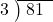  \setstretch{0.8} \begin{array}{rcc} \cline{2-3} \kern1em3& \kern-0.6em {\big)} \kern0.1em & \hspace{-0.8em} 81 \\ \end{array}