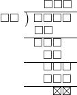  \setstretch{0.8} \begin{array}{rcc} \ &\ &\hspace{-0.1em}\square\square\square \\ \cline{2-3} \kern1em\square\square& \kern-0.6em {\big)} \kern0.1em & \hspace{-1em}\square\square\square\square \\ \ &\ &\hspace{-2.5em}\square\square \\ \cline{2-3} \ &\ &\hspace{-1.8em}\square\square\square \\ \ &\ &\hspace{-1em}\square\square \\ \cline{2-3} \ &\ &\hspace{-0.16em}\square\square\square \\ \ &\ &\hspace{-0.16em}\square\square\square \\ \cline{2-3} \ &\ &\hspace{0.6em}\boxtimes\boxtimes\\ \end{array}