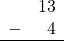  \begin{array}{rr} & 13 \\ - & 4 \\ \hline \end{array}