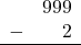 \begin{array}{rr} & 999 \\ - &   2 \\ \hline \end{array}