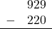 \begin{array}{rr} & 929 \\ - &   220 \\ \hline \end{array}